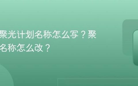 小红书聚光计划名称怎么写？聚光计划名称怎么改？
