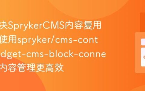 如何解决SprykerCMS内容复用难题，使用spryker/cms-content-widget-cms-block-connector让内容管理更高效