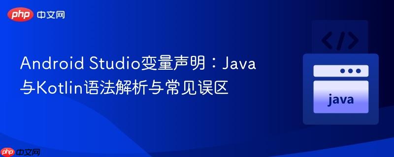 Android Studio变量声明:Java与Kotlin语法解析与常见误区