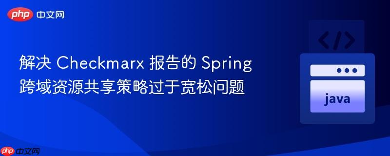 解决 Checkmarx 报告的 Spring 跨域资源共享策略过于宽松问题