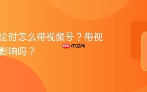 发表评论时怎么带视频号？带视频号有影响吗？
