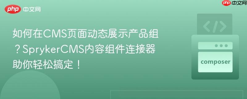 如何在cms页面动态展示产品组?sprykercms内容组件连接器助你轻松搞定!