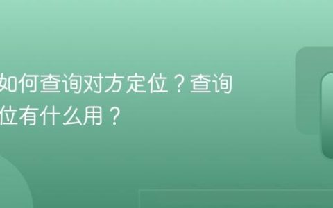 抖音上如何查询对方定位？查询对方定位有什么用？