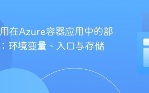Java应用在Azure容器应用中的部署指南：环境变量、入口与存储卷配置
