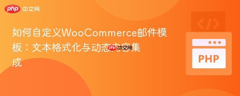 如何自定义WooCommerce邮件模板:文本格式化与动态内容集成