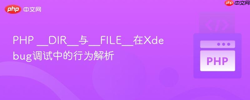 PHP __DIR__与__FILE__在Xdebug调试中的行为解析