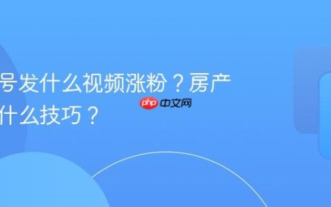 房产起号发什么视频涨粉？房产起号有什么技巧？