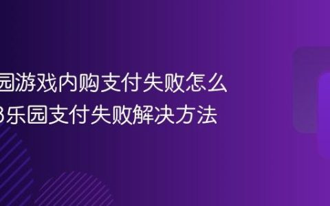 233乐园游戏内购支付失败怎么办_233乐园支付失败解决方法