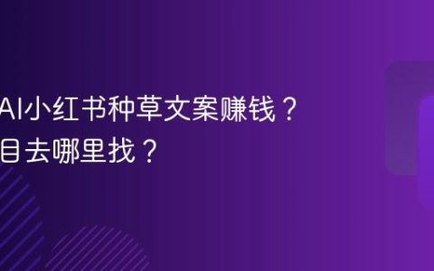 怎么用AI小红书种草文案赚钱？种草项目去哪里找？