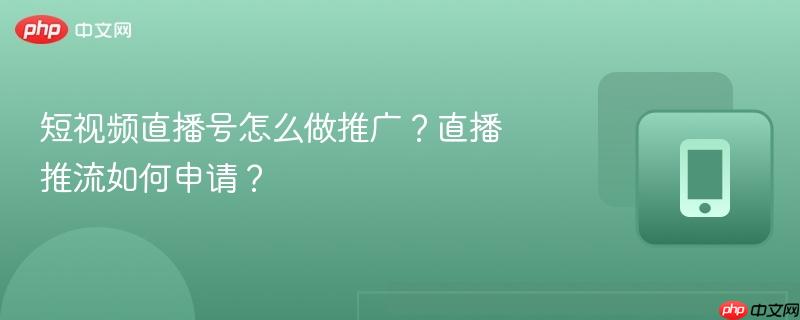 短视频直播号怎么做推广?直播推流如何申请?