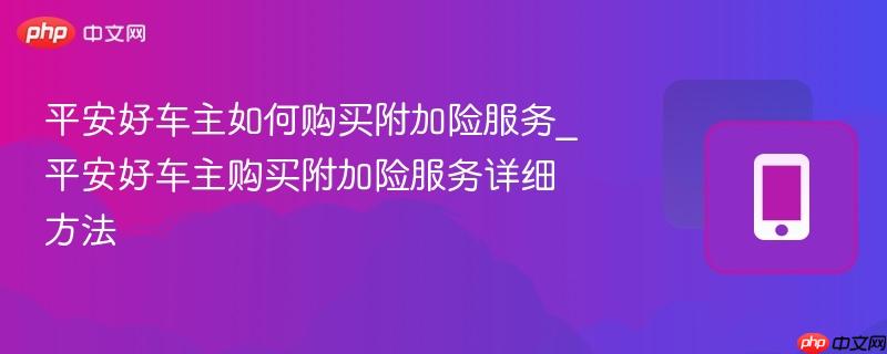 平安好车主如何购买附加险服务_平安好车主购买附加险服务详细方法