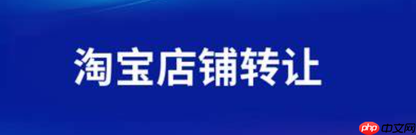 2025年淘宝店铺转让的流程和费用分别是多少呢?2025年淘宝店铺转让全流程指南:3大避坑政策+费用明细助你稳赚30%!