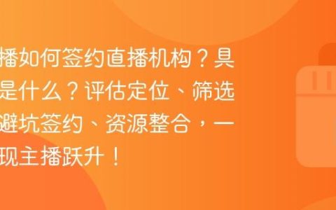 淘宝主播如何签约直播机构？具体步骤是什么？评估定位、筛选机构、避坑签约、资源整合，一步步实现主播跃升！