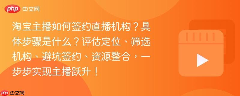 淘宝主播如何签约直播机构?具体步骤是什么?评估定位、筛选机构、避坑签约、资源整合,一步步实现主播跃升!