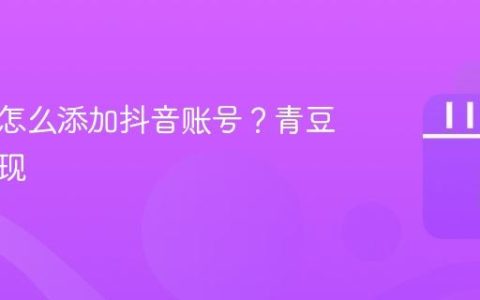 青豆云怎么添加抖音账号？青豆怎么提现