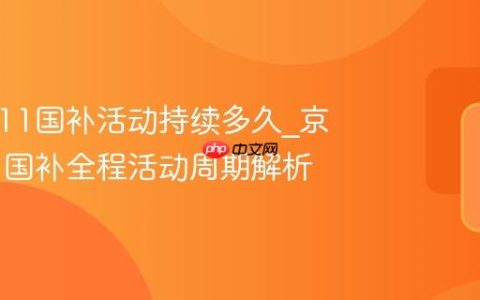 京东双11国补活动持续多久_京东双11国补全程活动周期解析