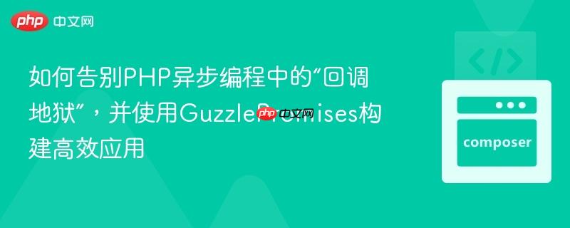 如何告别PHP异步编程中的“回调地狱”，并使用GuzzlePromises构建高效应用