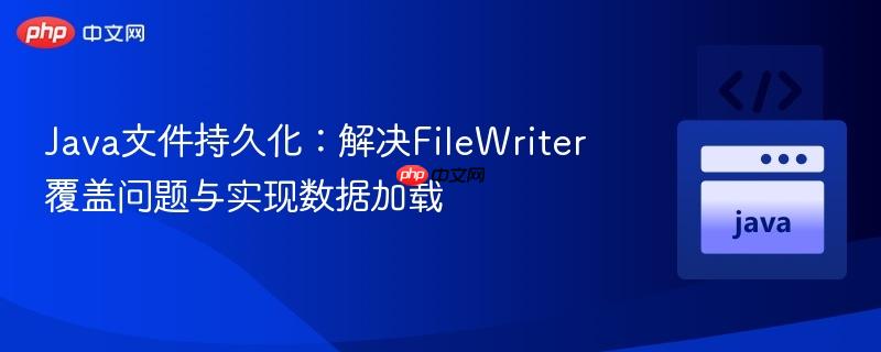 Java文件持久化:解决FileWriter覆盖问题与实现数据加载