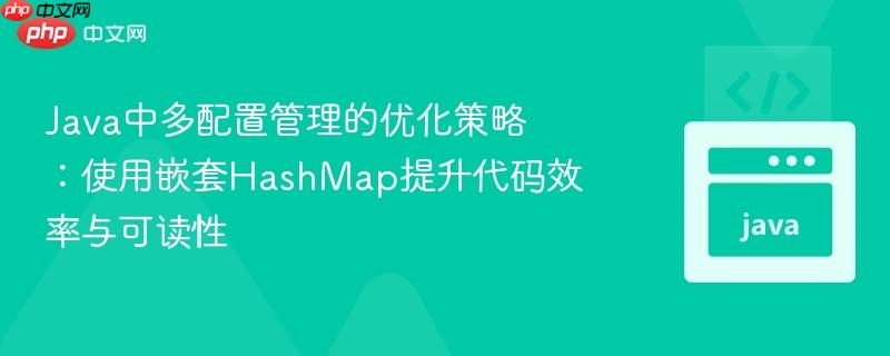 Java中多配置管理的优化策略：使用嵌套HashMap提升代码效率与可读性