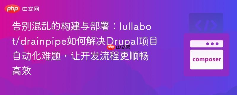 告别混乱的构建与部署:lullabot/drainpipe如何解决drupal项目自动化难题,让开发流程更顺畅高效