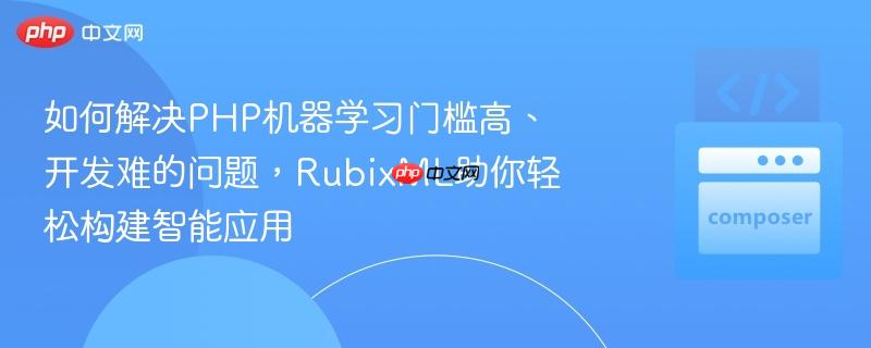 如何解决PHP机器学习门槛高、开发难的问题,RubixML助你轻松构建智能应用