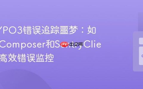 告别TYPO3错误追踪噩梦：如何使用Composer和SentryClient实现高效错误监控