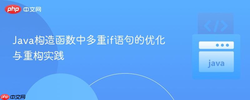 Java构造函数中多重if语句的优化与重构实践