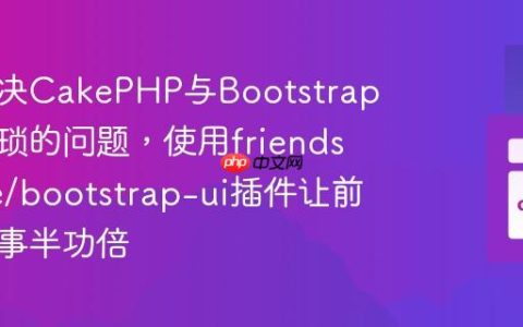 如何解决CakePHP与Bootstrap集成繁琐的问题，使用friendsofcake/bootstrap-ui插件让前端开发事半功倍