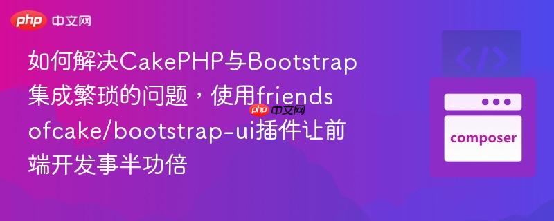 如何解决CakePHP与Bootstrap集成繁琐的问题,使用friendsofcake/bootstrap-ui插件让前端开发事半功倍