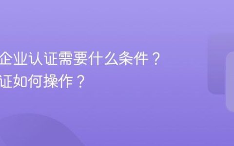 抖音号企业认证需要什么条件？企业认证如何操作？
