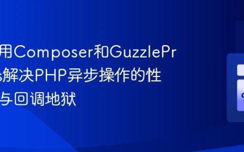 如何使用Composer和GuzzlePromises解决PHP异步操作的性能瓶颈与回调地狱