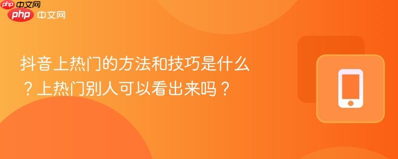 抖音上热门的方法和技巧是什么?上热门别人可以看出来吗?