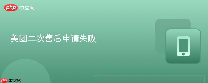 美团二次售后申请失败