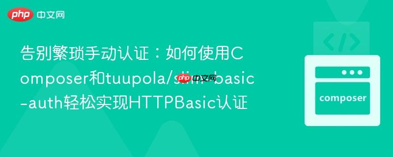 告别繁琐手动认证:如何使用composer和tuupola/slim-basic-auth轻松实现httpbasic认证