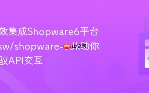 如何高效集成Shopware6平台？vin-sw/shopware-sdk助你轻松驾驭API交互