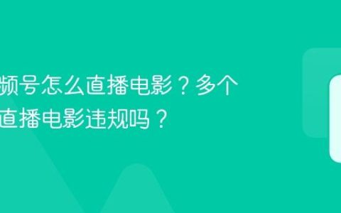 多个视频号怎么直播电影？多个视频号直播电影违规吗？