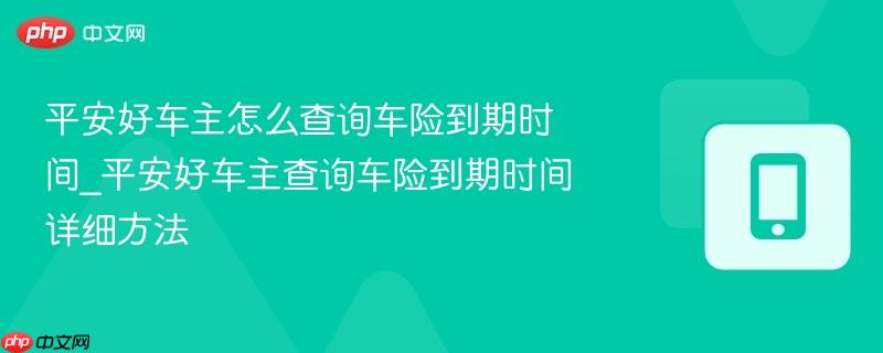 平安好车主怎么查询车险到期时间_平安好车主查询车险到期时间详细方法