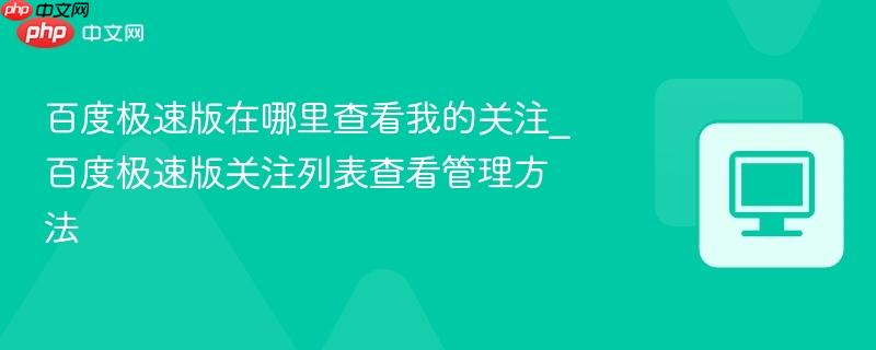 百度极速版在哪里查看我的关注_百度极速版关注列表查看管理方法