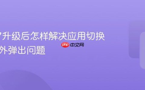 iOS 17升级后怎样解决应用切换界面意外弹出问题