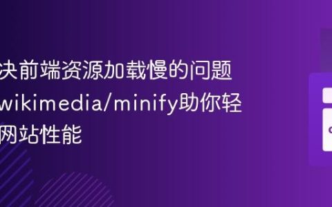 如何解决前端资源加载慢的问题，使用wikimedia/minify助你轻松优化网站性能