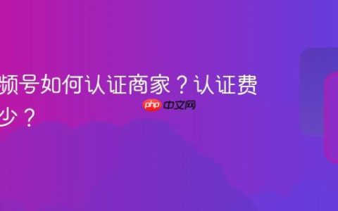 白酒视频号如何认证商家？认证费用是多少？