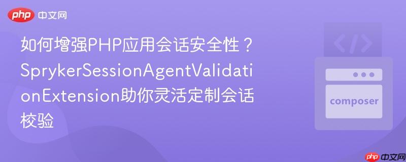 如何增强php应用会话安全性？sprykersessionagentvalidationextension助你灵活定制会话校验