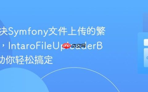如何解决Symfony文件上传的繁琐问题，IntaroFileUploaderBundle助你轻松搞定