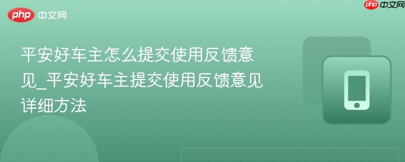 平安好车主怎么提交使用反馈意见_平安好车主提交使用反馈意见详细方法