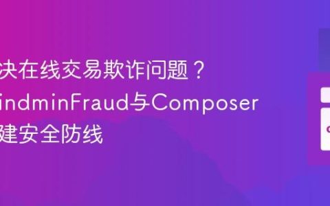如何解决在线交易欺诈问题？MaxMindminFraud与Composer助你构建安全防线