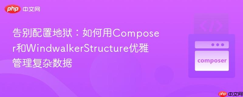 告别配置地狱:如何用Composer和WindwalkerStructure优雅管理复杂数据