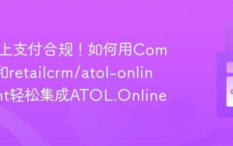 搞定线上支付合规！如何用Composer和retailcrm/atol-online-client轻松集成ATOL.Online