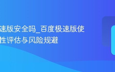 百度极速版安全吗_百度极速版使用安全性评估与风险规避