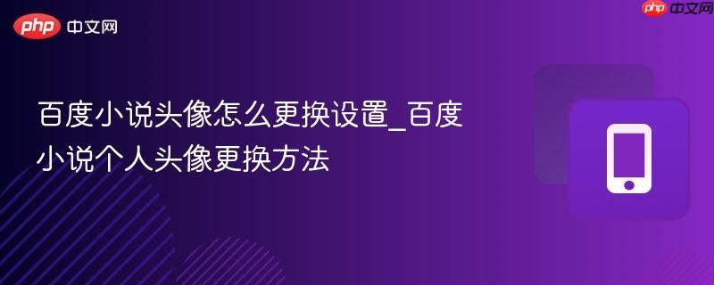 百度小说头像怎么更换设置_百度小说个人头像更换方法