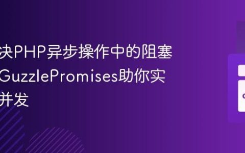 如何解决PHP异步操作中的阻塞瓶颈，GuzzlePromises助你实现高效并发